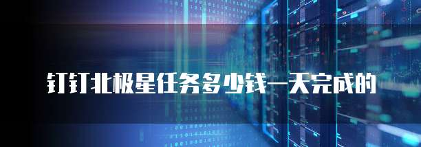 钉钉北极星任务多少钱一天完成的