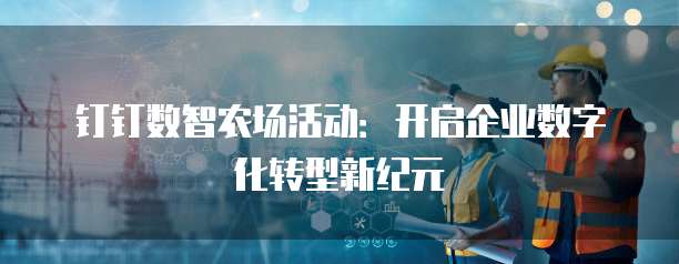 钉钉数智农场活动:开启企业数字化转型新纪元