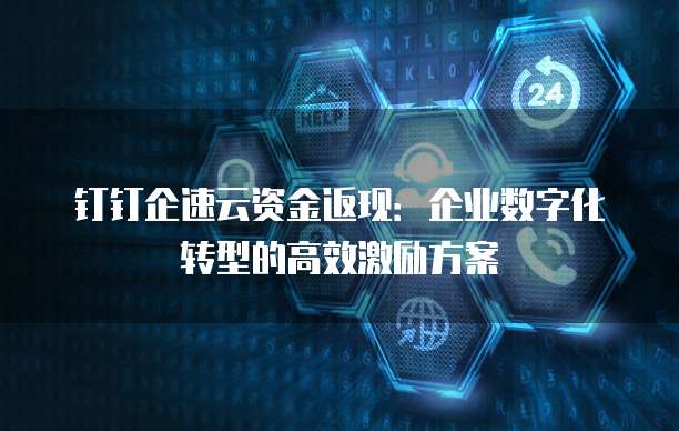 钉钉企速云资金返现:企业数字化转型的高效激励方案