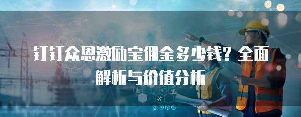 钉钉众恩激励宝佣金多少钱?全面解析与价值分析
