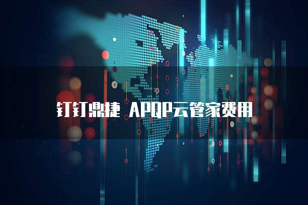 钉钉鼎捷 APQP云管家费用