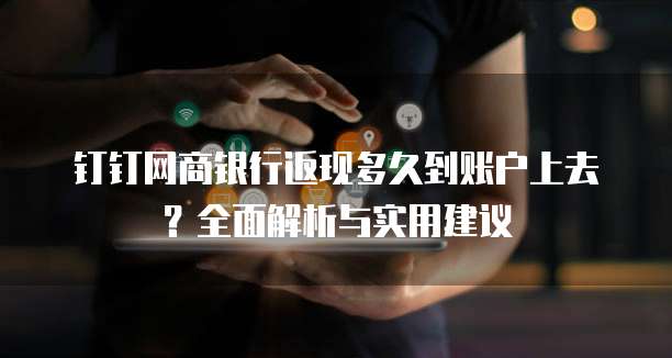 钉钉网商银行返现多久到账户上去?全面解析与实用建议