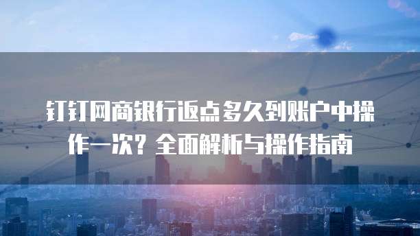 钉钉网商银行返点多久到账户中操作一次？全面解析与操作指南
