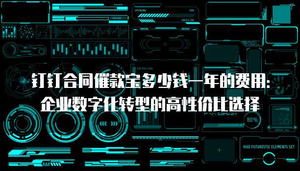 钉钉合同催款宝多少钱一年的费用：企业数字化转型的高性价比选择