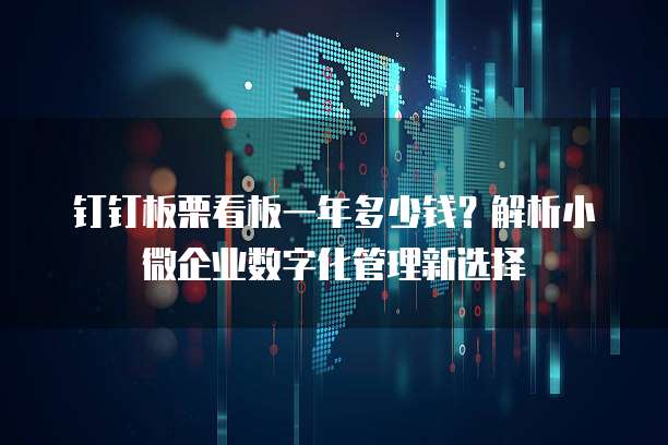 钉钉板栗看板一年多少钱?解析小微企业数字化管理新选择
