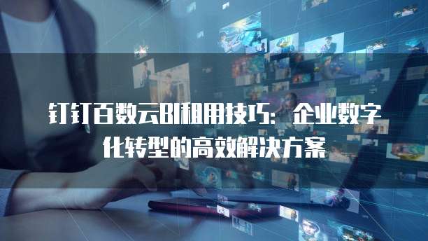 钉钉百数云BI租用技巧:企业数字化转型的高效解决方案