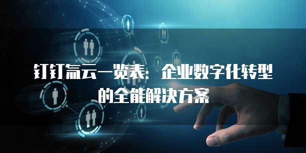 钉钉氚云一览表：企业数字化转型的全能解决方案