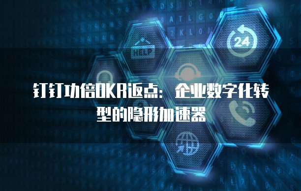 钉钉功倍OKR返点：企业数字化转型的隐形加速器