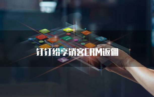 钉钉纷享销客CRM返佣