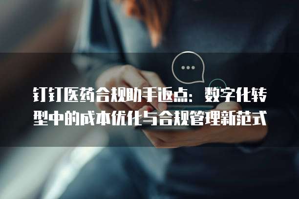 钉钉医药合规助手返点：数字化转型中的成本优化与合规管理新范式