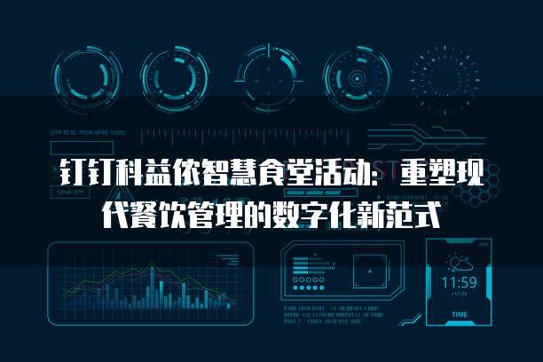 钉钉科益侬智慧食堂活动:重塑现代餐饮管理的数字化新范式