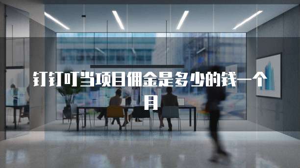 钉钉叮当项目佣金是多少的钱一个月