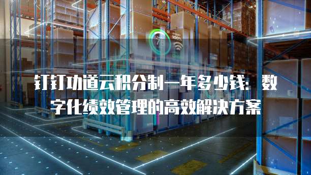 钉钉功道云积分制一年多少钱:数字化绩效管理的高效解决方案