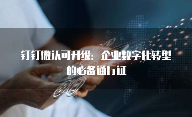 钉钉微认可升级:企业数字化转型的必备通行证