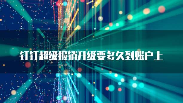 钉钉超级报销升级要多久到账户上