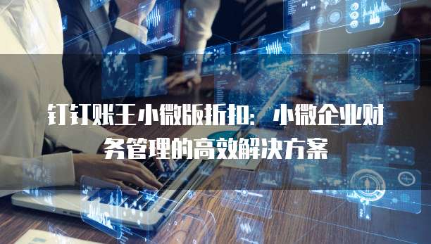 钉钉账王小微版折扣:小微企业财务管理的高效解决方案