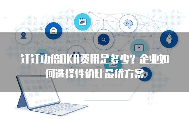 钉钉功倍OKR费用是多少?企业如何选择性价比最优方案
