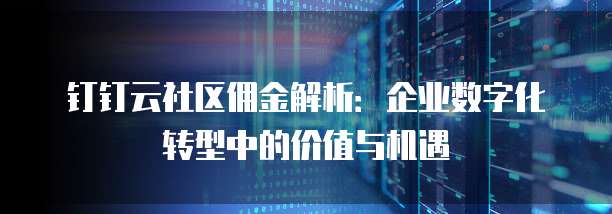 钉钉云社区佣金解析:企业数字化转型中的价值与机遇