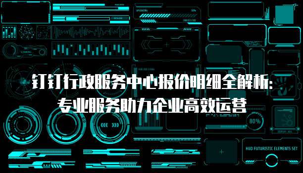 钉钉行政服务中心报价明细全解析:专业服务助力企业高效运营