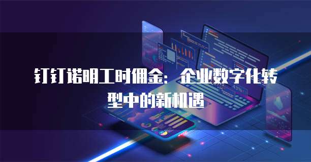 钉钉诺明工时佣金：企业数字化转型中的新机遇