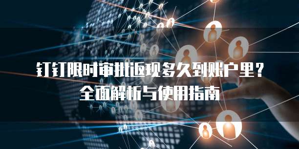 钉钉限时审批返现多久到账户里?全面解析与使用指南