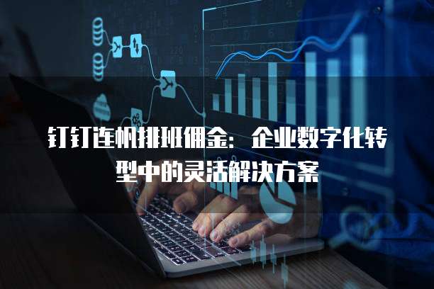 钉钉连帆排班佣金:企业数字化转型中的灵活解决方案