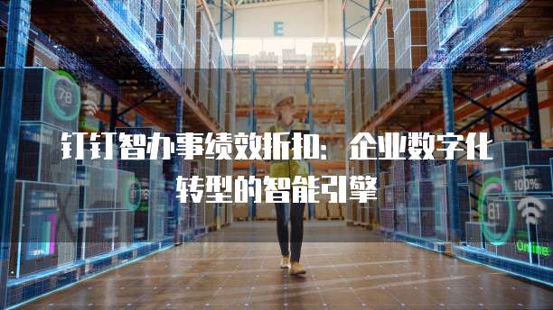 钉钉智办事绩效折扣:企业数字化转型的智能引擎