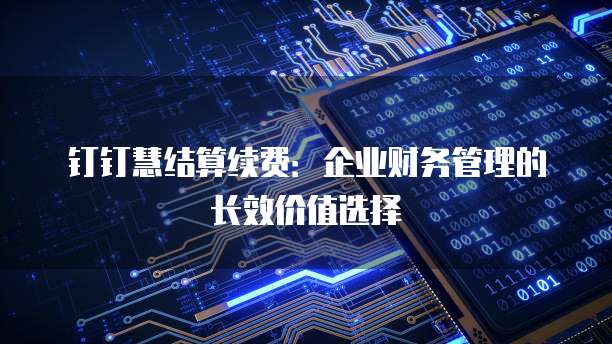 钉钉慧结算续费:企业财务管理的长效价值选择