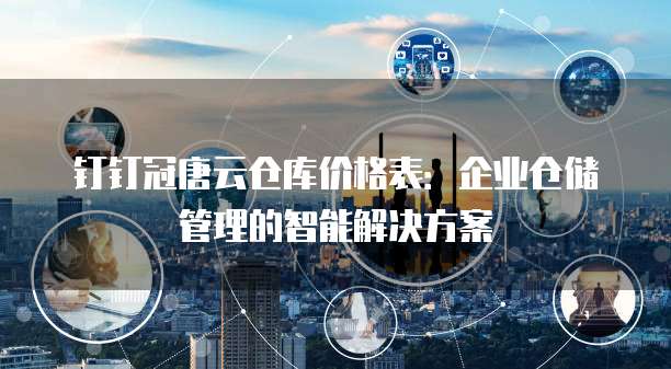 钉钉冠唐云仓库价格表:企业仓储管理的智能解决方案