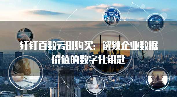 钉钉百数云BI购买:解锁企业数据价值的数字化钥匙