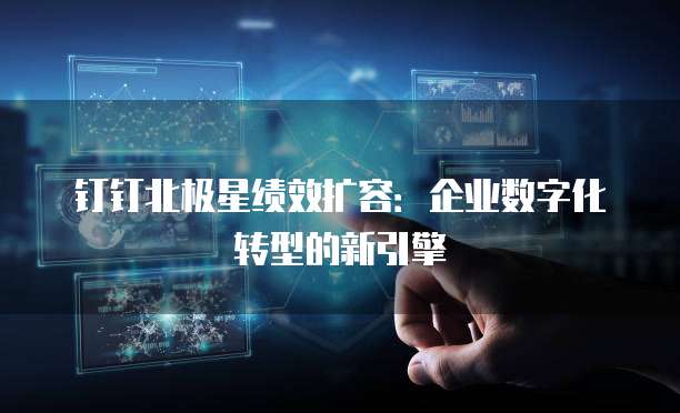 钉钉北极星绩效扩容:企业数字化转型的新引擎