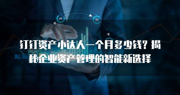 钉钉资产小达人一个月多少钱?揭秘企业资产管理的智能新选择