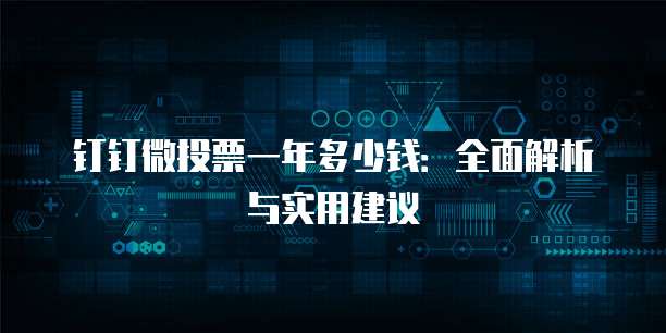 钉钉微投票一年多少钱：全面解析与实用建议
