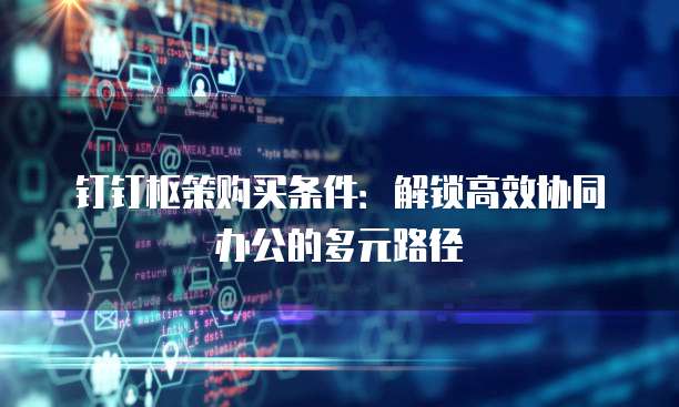 钉钉枢策购买条件：解锁高效协同办公的多元路径