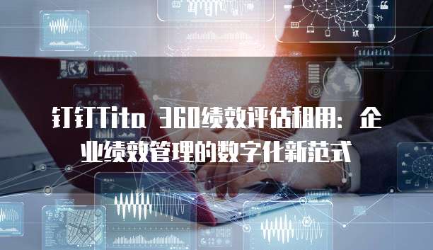 钉钉Tita 360绩效评估租用：企业绩效管理的数字化新范式