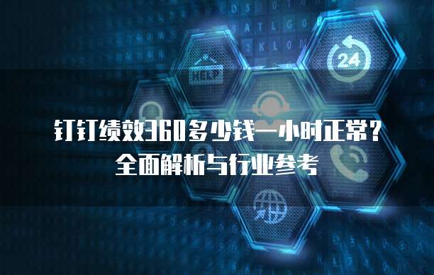 钉钉绩效360多少钱一小时正常？全面解析与行业参考