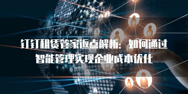 钉钉租赁管家返点解析:如何通过智能管理实现企业成本优化