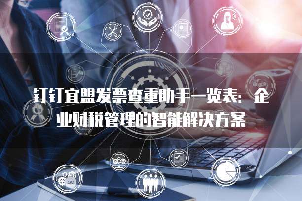 钉钉宜盟发票查重助手一览表:企业财税管理的智能解决方案