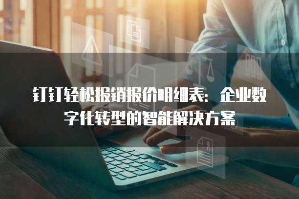 钉钉轻松报销报价明细表:企业数字化转型的智能解决方案
