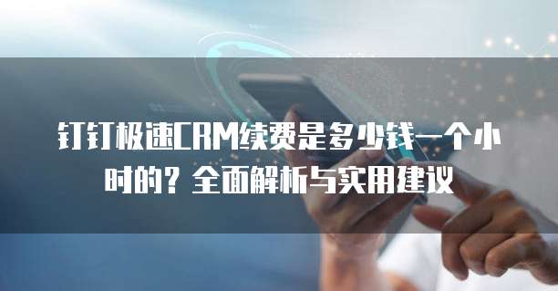 钉钉极速CRM续费是多少钱一个小时的?全面解析与实用建议