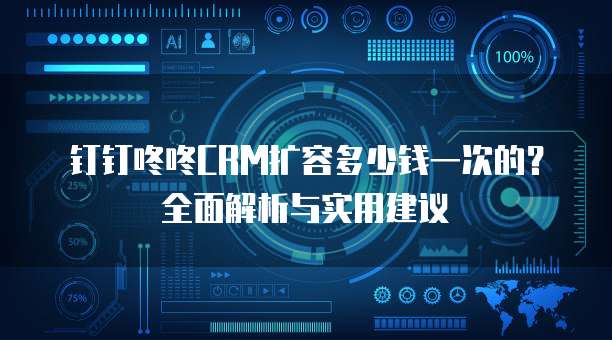 钉钉咚咚CRM扩容多少钱一次的？全面解析与实用建议