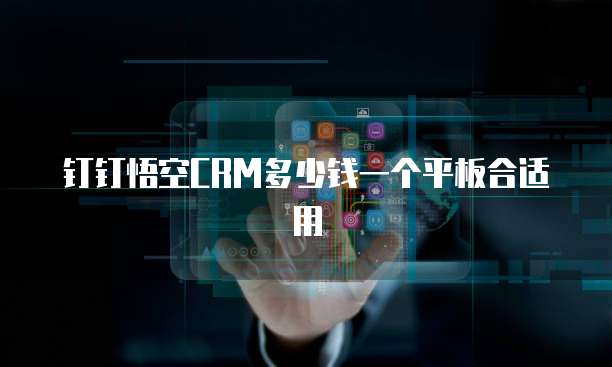 钉钉悟空CRM多少钱一个平板合适用