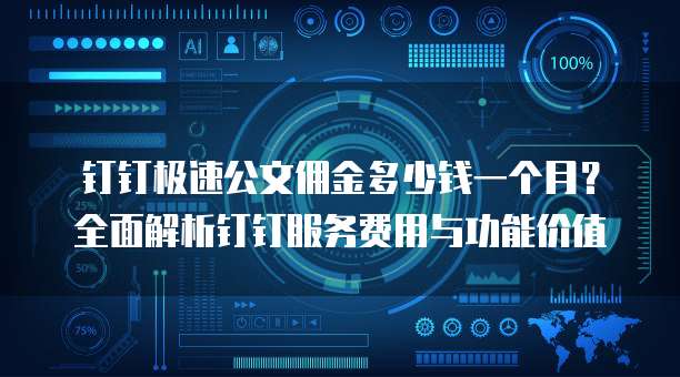 钉钉极速公文佣金多少钱一个月？全面解析钉钉服务费用与功能价值