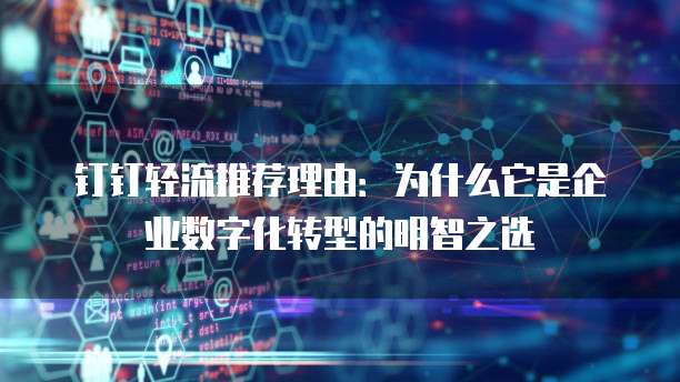 钉钉轻流推荐理由:为什么它是企业数字化转型的明智之选