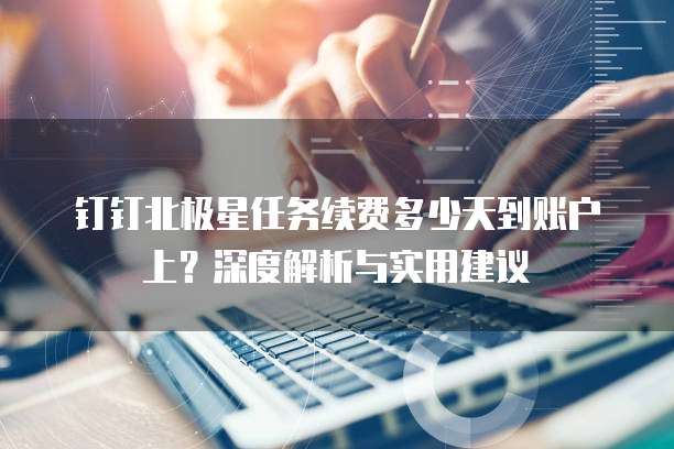 钉钉北极星任务续费多少天到账户上?深度解析与实用建议
