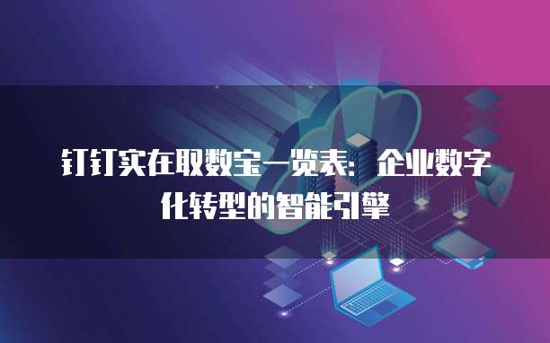钉钉实在取数宝一览表：企业数字化转型的智能引擎