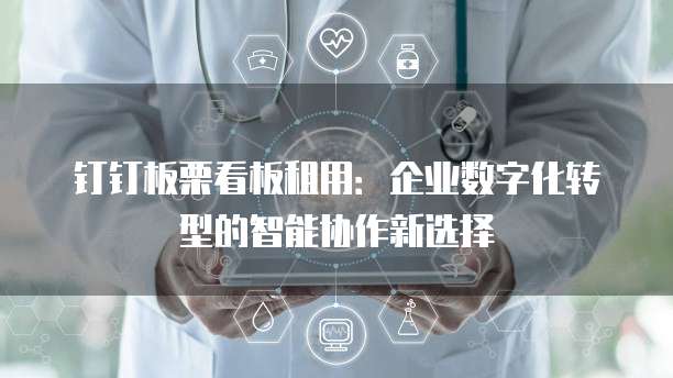 钉钉板栗看板租用：企业数字化转型的智能协作新选择