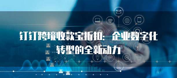 钉钉跨境收款宝折扣:企业数字化转型的全新动力