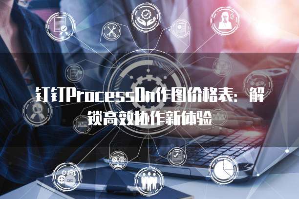 钉钉ProcessOn作图价格表：解锁高效协作新体验