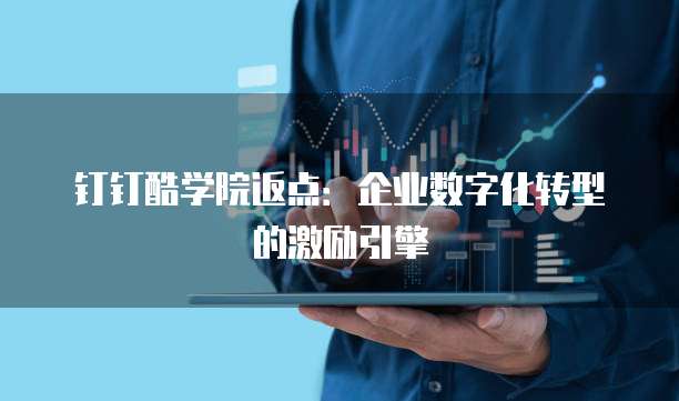 钉钉酷学院返点:企业数字化转型的激励引擎